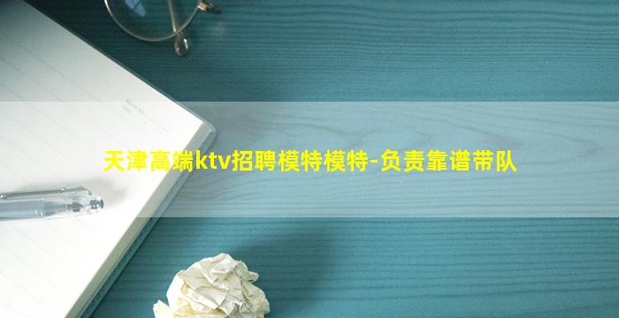 天津高端ktv招聘模特模特-负责靠谱带队